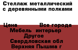 Стеллаж металлический с деревянными полками › Цена ­ 4 500 - Все города Мебель, интерьер » Другое   . Свердловская обл.,Верхняя Пышма г.
